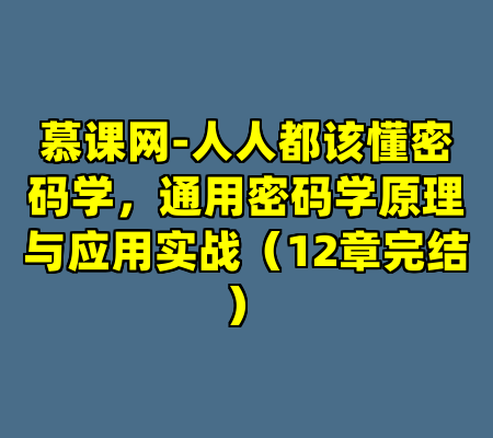 慕课网-人人都该懂密码学，通用密码学原理与应用实战（12章完结）