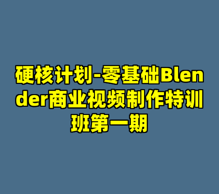 硬核计划-零基础Blender商业视频制作特训班第一期