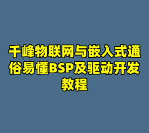 千峰物联网与嵌入式通俗易懂BSP及驱动开发教程-cc资源站