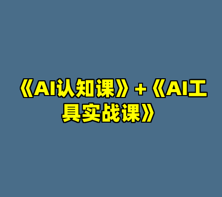 《AI认知课》+《AI工具实战课》