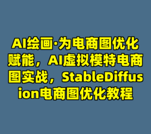 AI绘画·为电商图优化赋能，AI虚拟模特电商图实战，StableDiffusion电商图优化教程-cc资源站