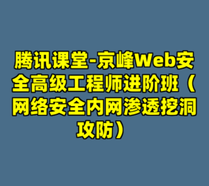 腾讯课堂-京峰Web安全高级工程师进阶班（网络安全内网渗透挖洞攻防）-cc资源站