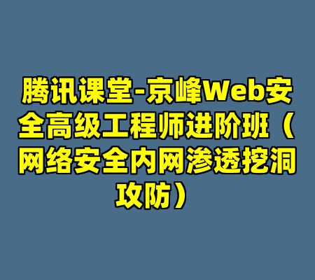 腾讯课堂-京峰Web安全高级工程师进阶班（网络安全内网渗透挖洞攻防）