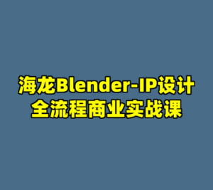海龙Blender-IP设计全流程商业实战课-cc资源站