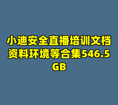 小迪安全直播培训文档资料环境等合集546.5GB