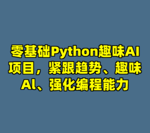 零基础Python趣味AI项目，紧跟趋势、趣味Al、强化编程能力-cc资源站