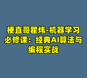 梗直哥瞿炜-机器学习必修课：经典AI算法与编程实战-cc资源站