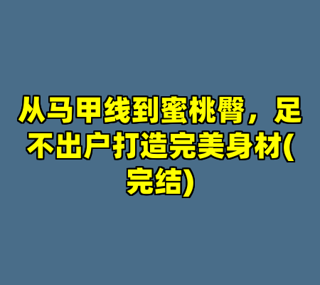 从马甲线到蜜桃臀，足不出户打造完美身材(完结)