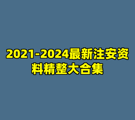 2021-2024最新注安资料精整大合集