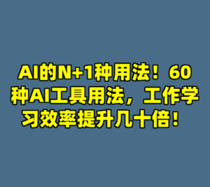 AI的N+1种用法！60种AI工具用法，工作学习效率提升几十倍！-cc资源站