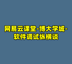 网易云课堂-博大学城-软件调试纵横谈-cc资源站