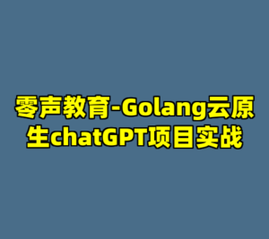 零声教育-Golang云原生chatGPT项目实战-cc资源站