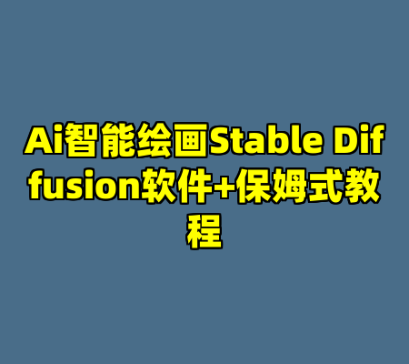 Ai智能绘画Stable Diffusion软件+保姆式教程