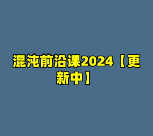 混沌前沿课2024【更新中】-cc资源站