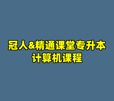 冠人&精通课堂专升本计算机课程