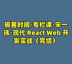 极客时间-专栏课-宋一玮-现代 React Web 开发实战（完结）-cc资源站