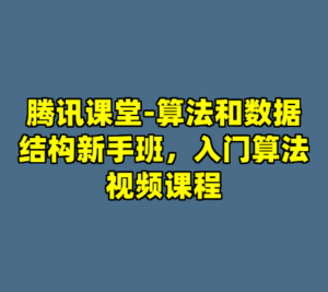 腾讯课堂-算法和数据结构新手班，入门算法视频课程-cc资源站