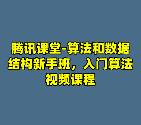 腾讯课堂-算法和数据结构新手班，入门算法视频课程