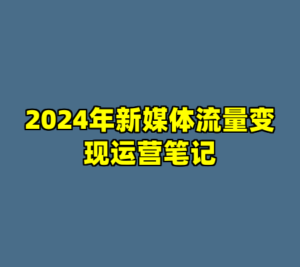 2024年新媒体流量变现运营笔记-cc资源站