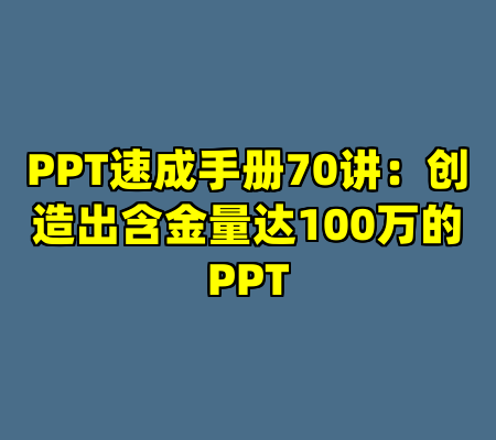 PPT速成手册70讲：创造出含金量达100万的PPT