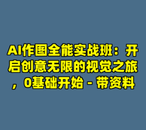 AI作图全能实战班：开启创意无限的视觉之旅，0基础开始 - 带资料-cc资源站