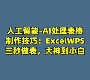 人工智能-AI处理表格制作技巧：ExcelWPS三秒做表，大神到小白-cc资源站