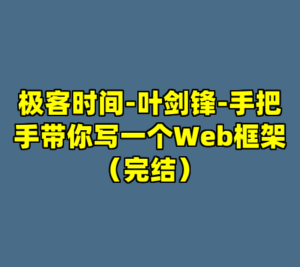 极客时间-叶剑锋-手把手带你写一个Web框架（完结）-cc资源站