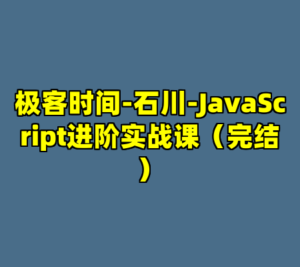 极客时间-石川-JavaScript进阶实战课（完结）-cc资源站