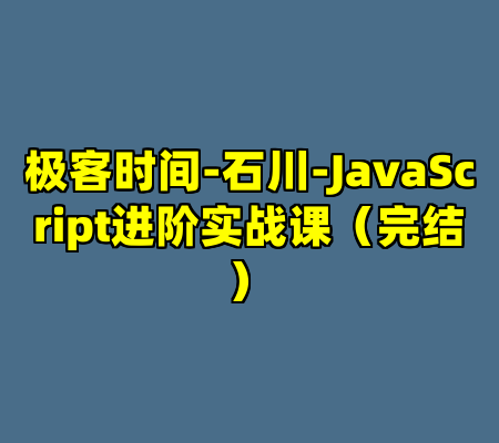 极客时间-石川-JavaScript进阶实战课（完结）