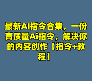 最新AI指令合集，一份高质量Ai指令，解决你的内容创作【指令+教程】-cc资源站