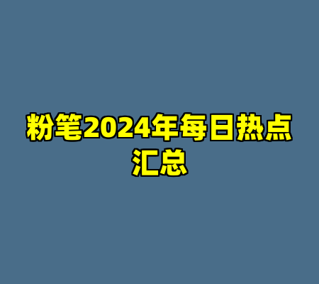 粉笔2024年每日热点汇总