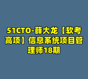 51CTO-薛大龙【软考高项】信息系统项目管理师18期-cc资源站