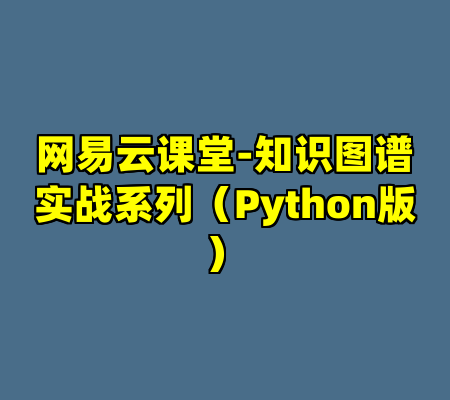 网易云课堂-知识图谱实战系列（Python版）