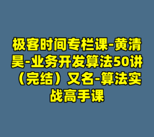 极客时间专栏课-黄清昊-业务开发算法50讲（完结）又名-算法实战高手课-cc资源站