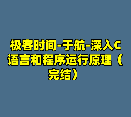 极客时间-于航-深入C语言和程序运行原理（完结）