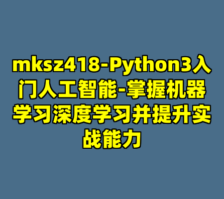 mksz418-Python3入门人工智能-掌握机器学习深度学习并提升实战能力