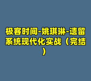 极客时间-姚琪琳-遗留系统现代化实战（完结）-cc资源站