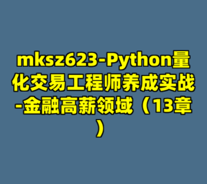 mksz623-Python量化交易工程师养成实战-金融高薪领域（13章）-cc资源站
