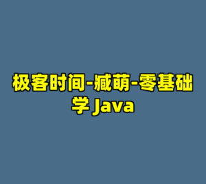极客时间-臧萌-零基础学 Java-cc资源站