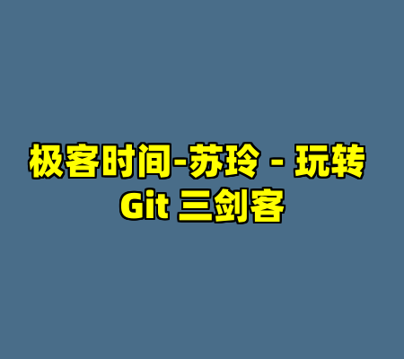 极客时间-苏玲 - 玩转 Git 三剑客