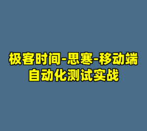 极客时间-思寒-移动端自动化测试实战-cc资源站