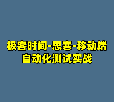 极客时间-思寒-移动端自动化测试实战