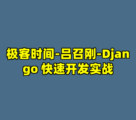 极客时间-吕召刚-Django 快速开发实战