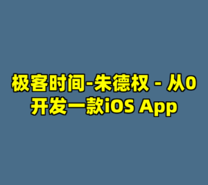 极客时间-朱德权 - 从0开发一款iOS App-cc资源站