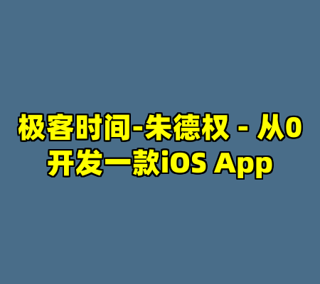 极客时间-朱德权 - 从0开发一款iOS App