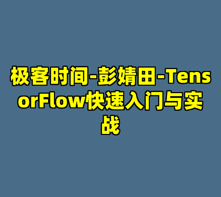 极客时间-彭婧田-TensorFlow快速入门与实战