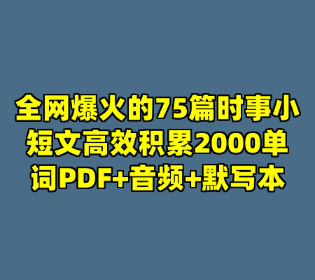 全网爆火的75篇时事小短文高效积累2000单词PDF+音频+默写本