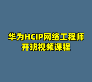 华为HCIP网络工程师开班视频课程-cc资源站