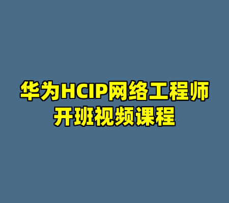 华为HCIP网络工程师开班视频课程