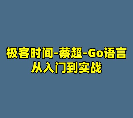 极客时间-蔡超-Go语言从入门到实战